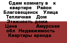 Сдам комнату в 3-к квартире › Район ­ Благовещенск › Улица ­ Тепличная › Дом ­ 16 › Этажность дома ­ 5 › Цена ­ 6 000 - Амурская обл. Недвижимость » Квартиры аренда   